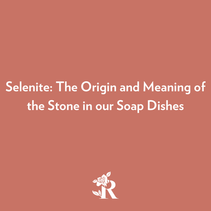 Selenite The Origin and Meaning of the Stone in our Soap Dishes