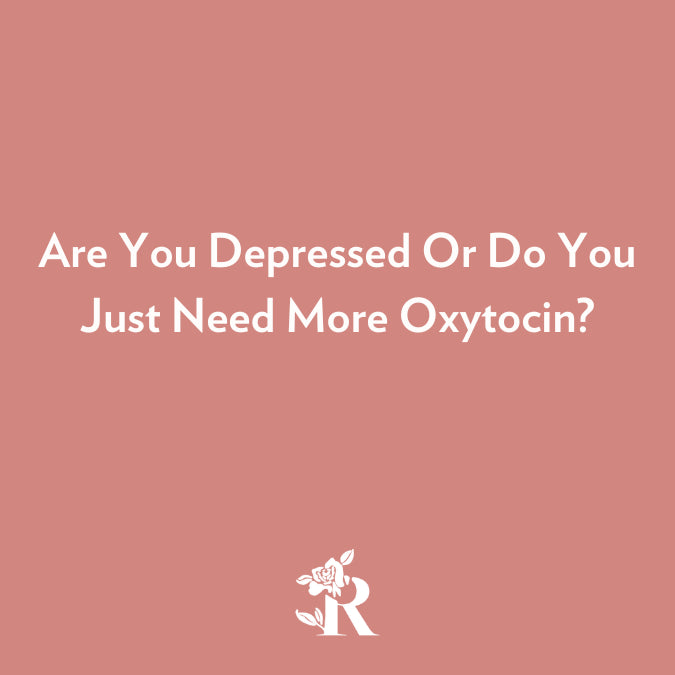 Are You Depressed Or Do You Just Need More Oxytocin by Rosebud Woman