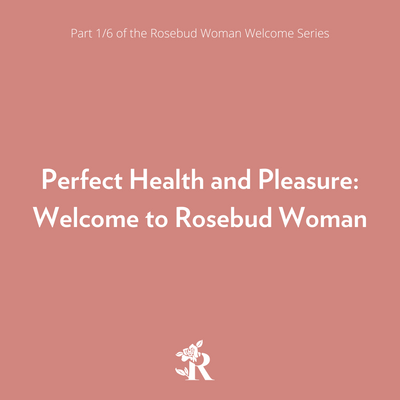 Perfect Health and Pleasure: Welcome to Rosebud Woman