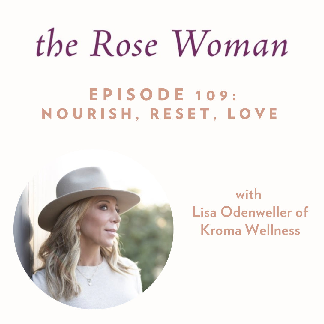 Episode #109 on the Rose Woman Podcast: Nourish, Reset, Love with Lisa Odenweller of Kroma Wellness