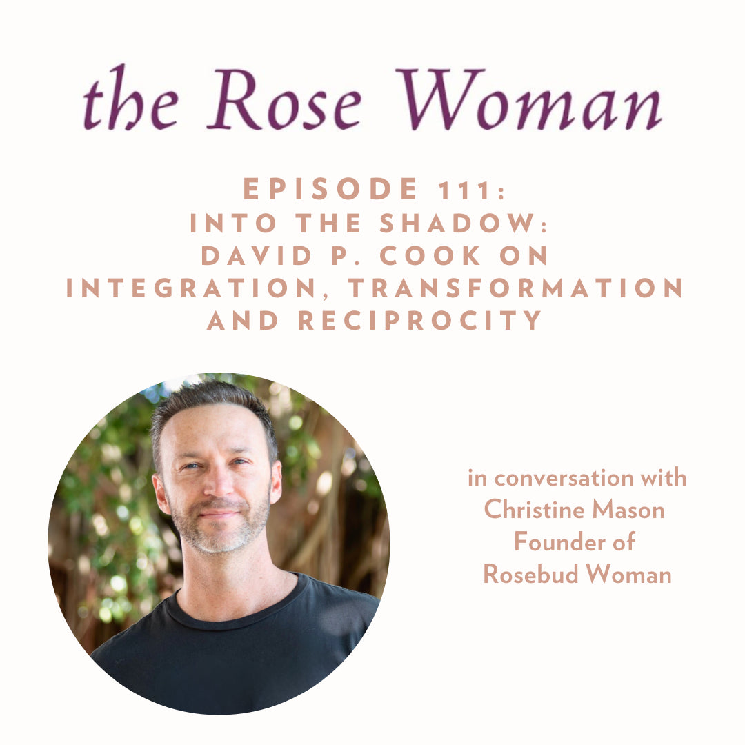 Episode 111 of the RoseWoman Podcast: Into the Shadow- David P. Cook on Integration, Transformation and Reciprocity