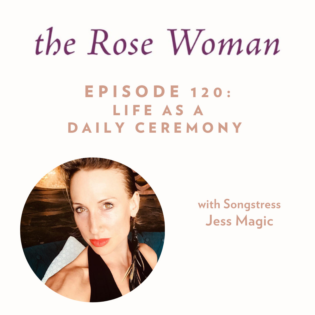 Episode #120 of the Rose Woman Podcast with Jess Magic
