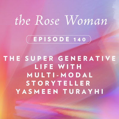 Episode #140 on the Rose Woman podcast "The Super Generative LIfe" with Storyteller Yasmeen Turayhi