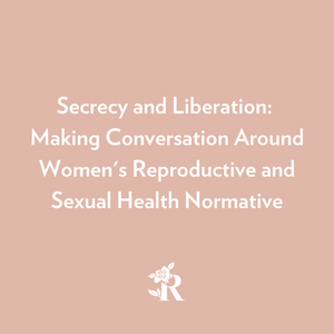 Secrecy and Liberation: Making Conversation Around Women's Reproductive and Sexual Health Normative