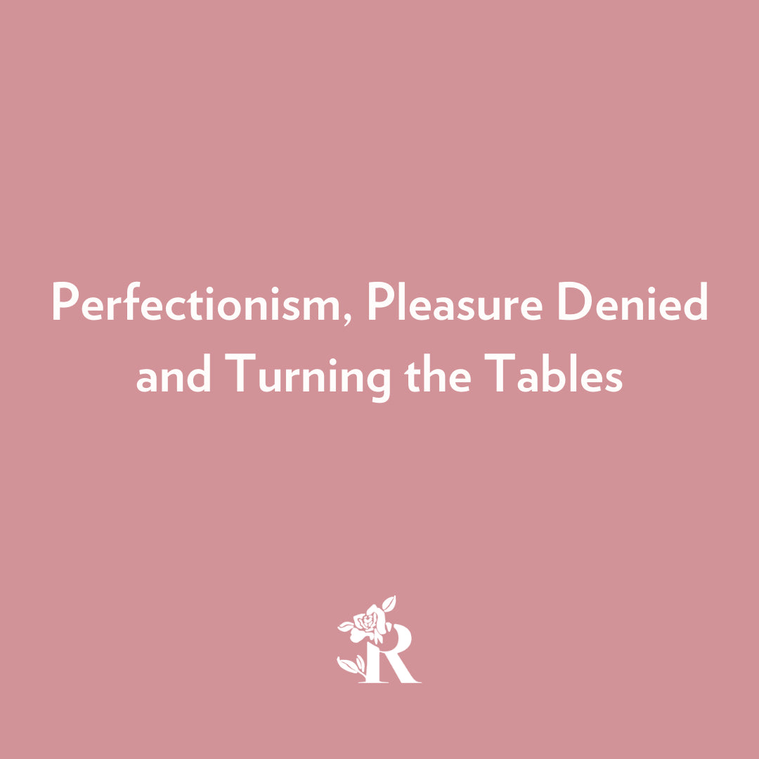rosebud woman- perfectionism, pleasure denied, and turning the tables