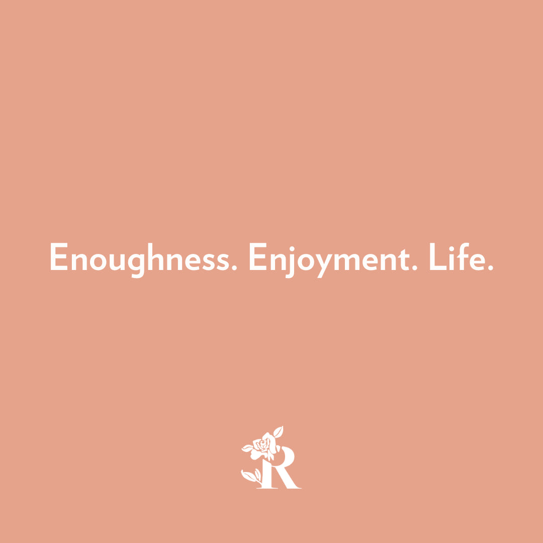 Enoughness. Enjoyment. Life.