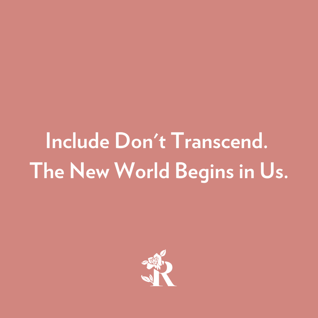 To Trascend And Include Include Don't Transcend. The New World Begins in Us. – Rosebud Woman