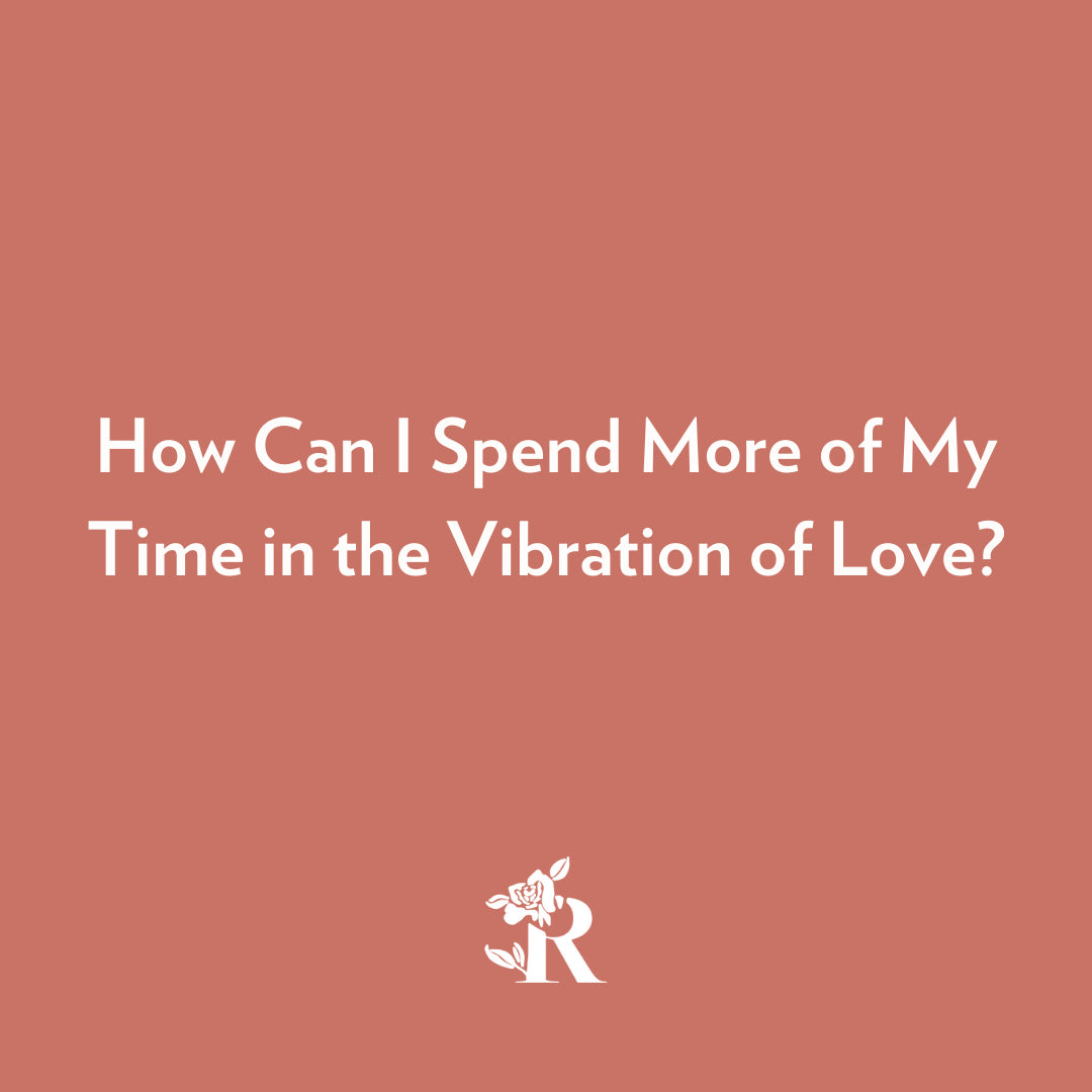 How Can I Spend More of My Time in the Vibration of Love?