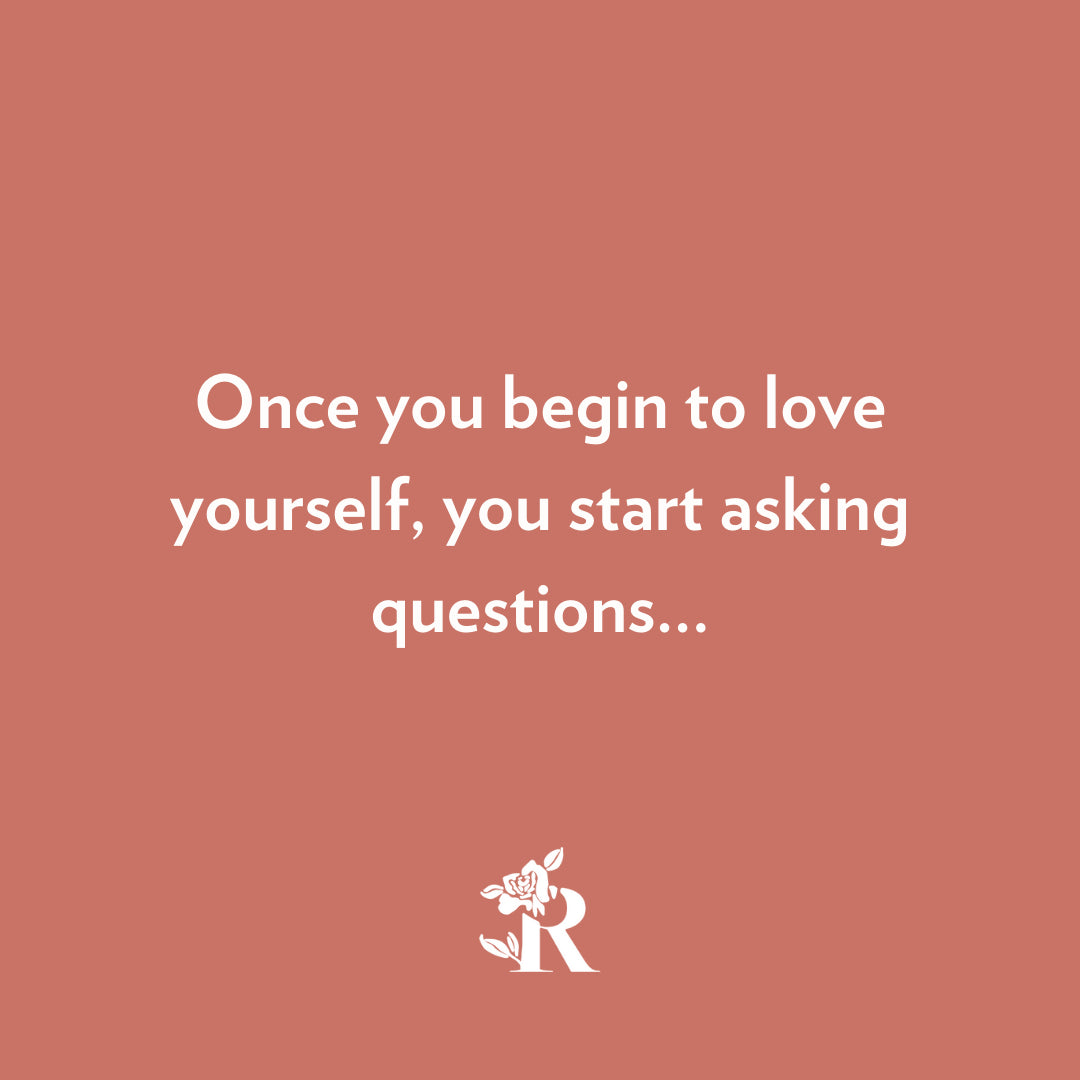 Once you begin to love yourself, you start asking questions...