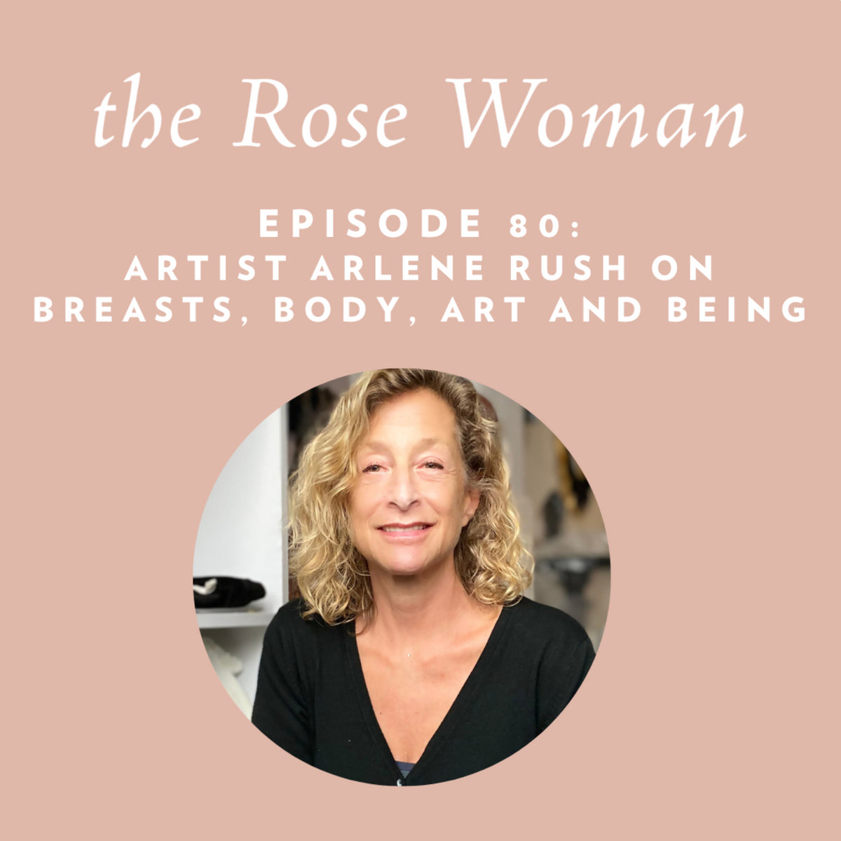 Episode #80: Starting the Conversation: Breasts, Body, Art & Acceptance with Artist Arlene Rush