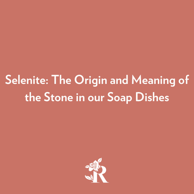 Selenite: The Origin and Meaning of the Stone in our Soap Dishes