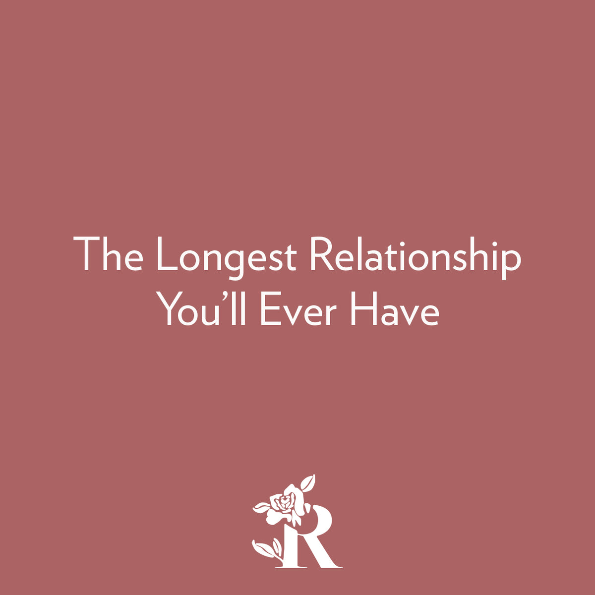 The Longest Relationship of Your Life